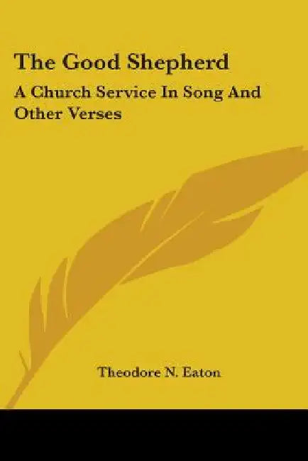 The Good Shepherd: A Church Service In Song And Other Verses by Theodore N. Eaton