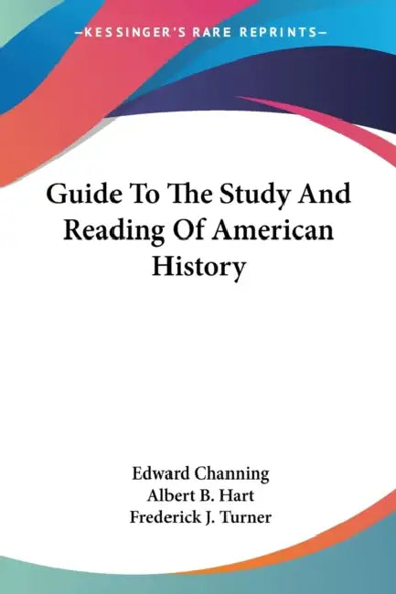 Guide To The Study And Reading Of American History by Edward Channing, Albert B. Hart, Frederick J. Turner