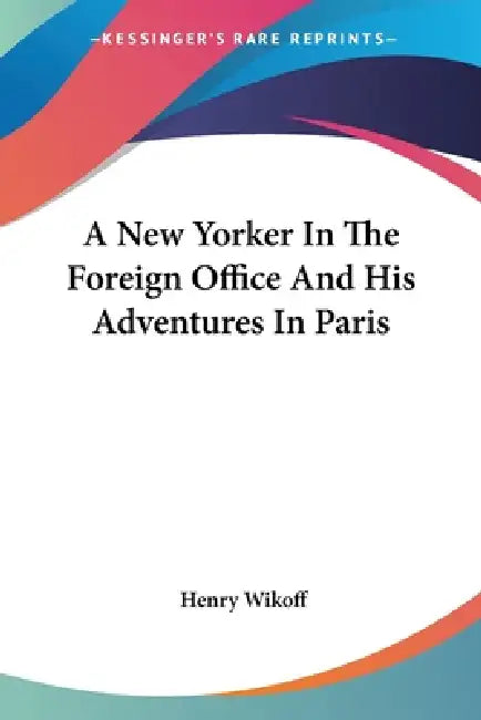 A New Yorker In The Foreign Office And His Adventures In Paris by Henry Wikoff