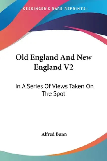 Old England And New England V2: In A Series Of Views Taken On The Spot by Alfred Bunn