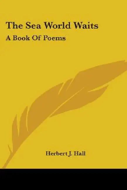 The Sea World Waits: A Book Of Poems by Herbert J. Hall