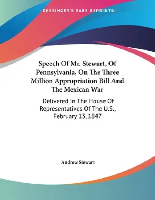 Speech Of Mr. Stewart, Of Pennsylvania, On The Three Million Appropriation Bill And The Mexican War: Delivered In The House Of Representatives Of The by Andrew Stewart