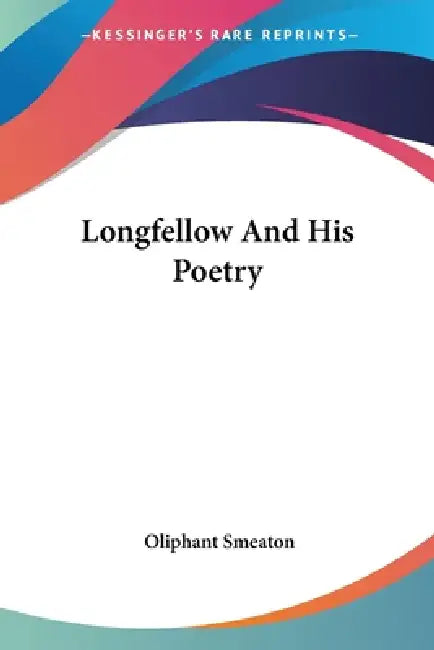 Longfellow And His Poetry by Oliphant Smeaton