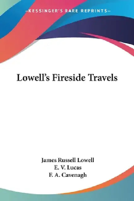 Lowell's Fireside Travels by James Russell Lowell, E. V. Lucas, F. A. Cavenagh