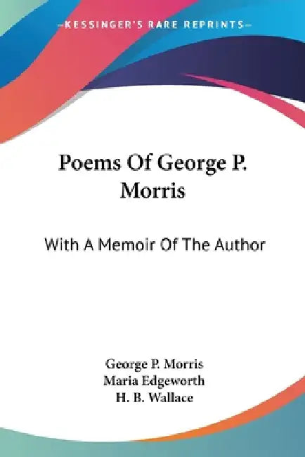 Poems Of George P. Morris: With A Memoir Of The Author by George P. Morris, Maria Edgeworth, H. B. Wallace