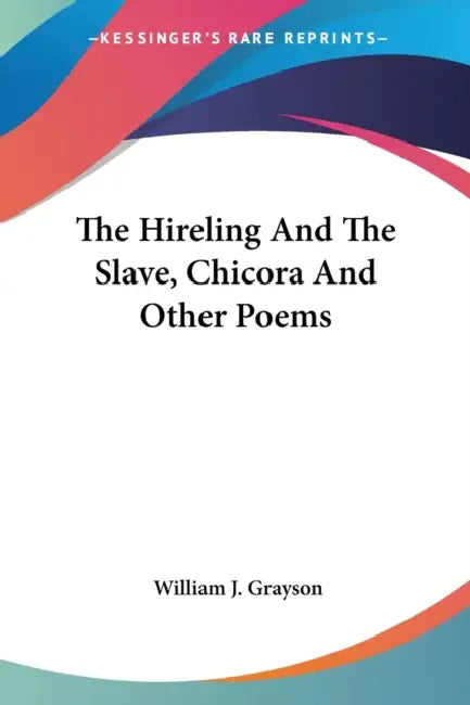 The Hireling And The Slave, Chicora And Other Poems by William J. Grayson