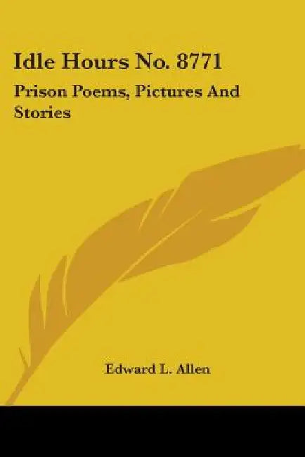 Idle Hours No. 8771: Prison Poems, Pictures And Stories by Edward L. Allen
