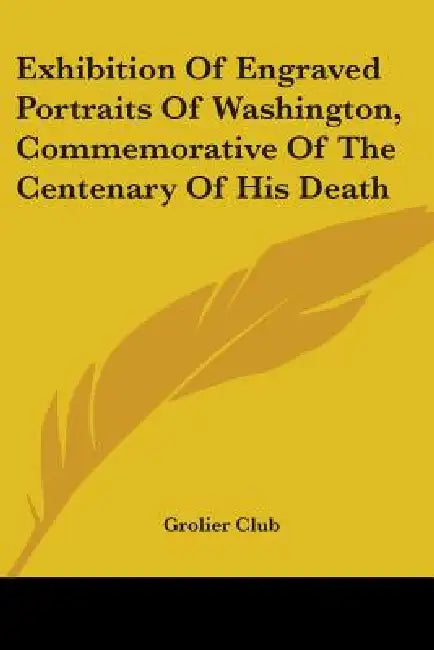 Exhibition Of Engraved Portraits Of Washington, Commemorative Of The Centenary Of His Death by Grolier Club