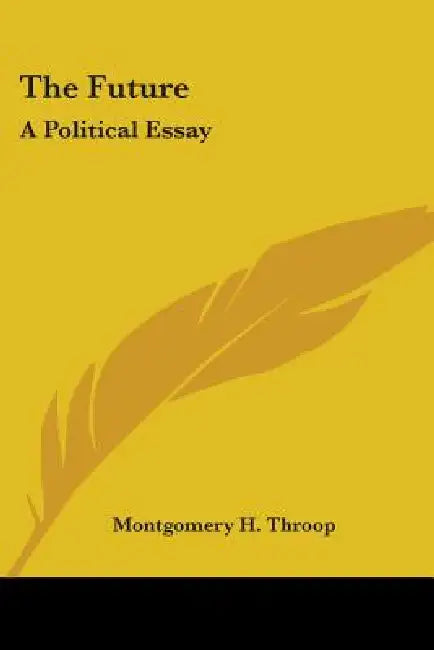 The Future: A Political Essay by Montgomery H. Throop