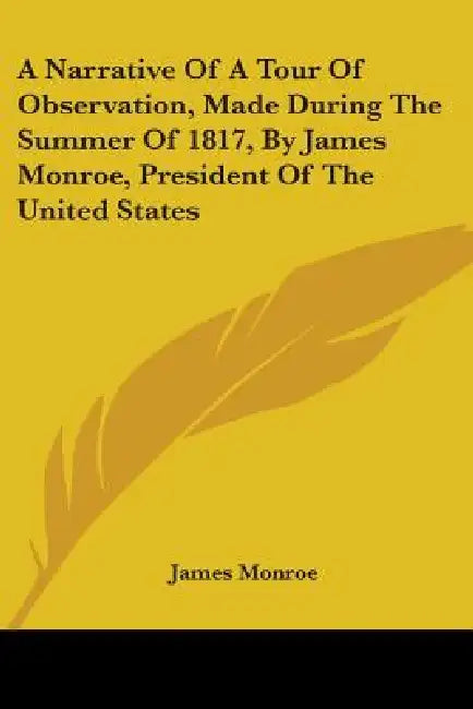 A Narrative of a Tour of Observation, Made During the Summer of 1817, by James Monroe, President of the United States by James Monroe