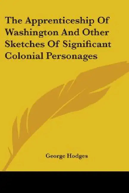 The Apprenticeship Of Washington And Other Sketches Of Significant Colonial Personages by George Hodges