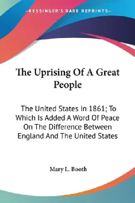 The Uprising Of A Great People: The United States In 1861; To Which Is Added A Word Of Peace On The Difference Between England And The United States by Mary L. Booth