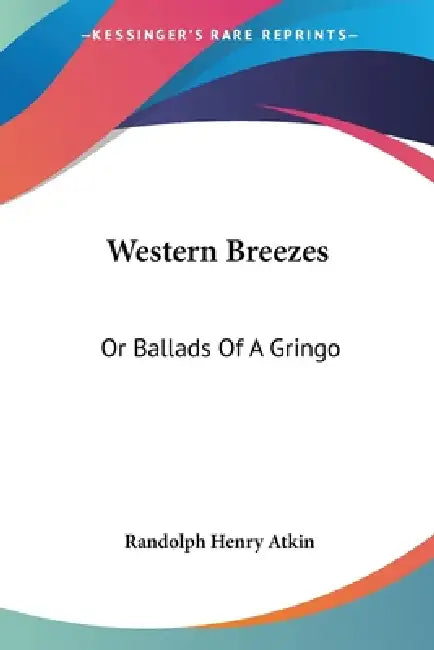 Western Breezes: Or Ballads Of A Gringo by Randolph Henry Atkin