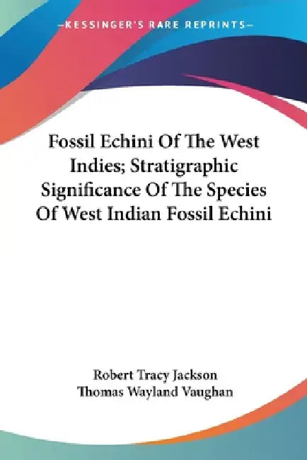 Fossil Echini Of The West Indies; Stratigraphic Significance Of The Species Of West Indian Fossil Echini by Robert Tracy Jackson, Thomas Wayland Vaughan