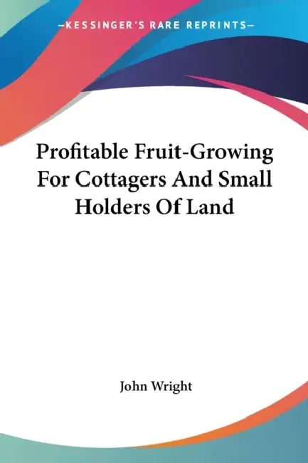 Profitable Fruit-Growing For Cottagers And Small Holders Of Land by John Wright