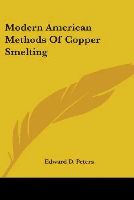 Modern American Methods Of Copper Smelting by Edward D. Peters