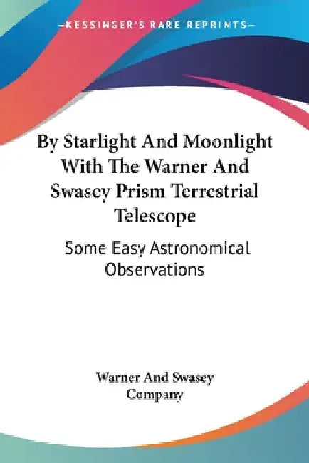 By Starlight And Moonlight With The Warner And Swasey Prism Terrestrial Telescope: Some Easy Astronomical Observations by Warner and Swasey Company