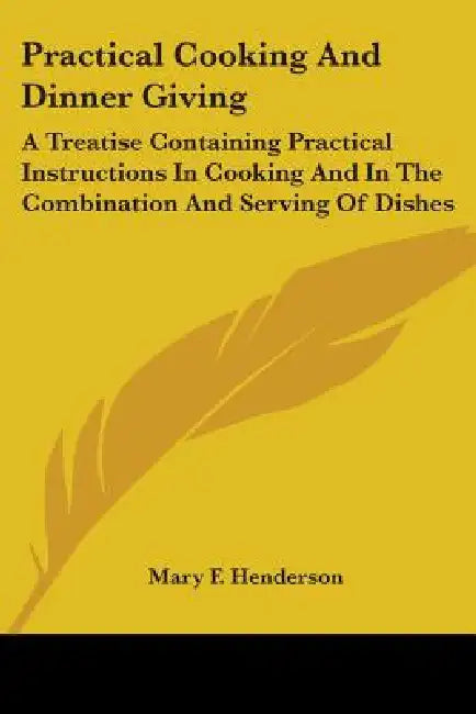 Practical Cooking And Dinner Giving: A Treatise Containing Practical Instructions In Cooking And In The Combination And Serving Of Dishes by Mary F. Henderson