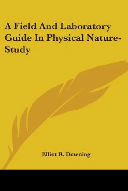 A Field And Laboratory Guide In Physical Nature-Study by Elliot R. Downing
