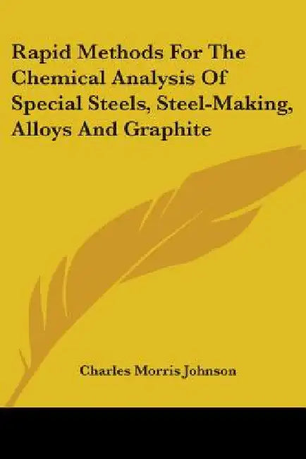 Rapid Methods For The Chemical Analysis Of Special Steels, Steel-Making, Alloys And Graphite by Charles Morris Johnson
