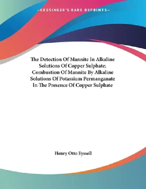 The Detection Of Mannite In Alkaline Solutions Of Copper Sulphate; Combustion Of Mannite By Alkaline Solutions Of Potassium Permanganate In The Presen by Henry Otto Eyssell