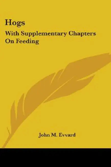 Hogs: With Supplementary Chapters On Feeding by John M. Evvard
