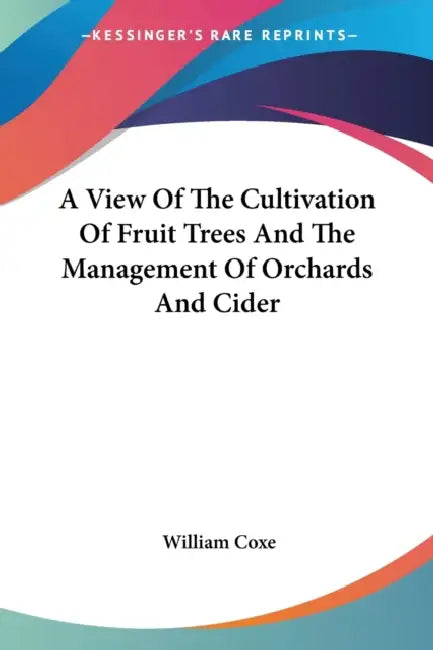 A View Of The Cultivation Of Fruit Trees And The Management Of Orchards And Cider by William Coxe