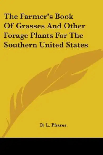 The Farmer's Book Of Grasses And Other Forage Plants For The Southern United States by D. L. Phares
