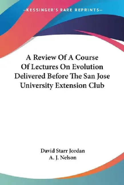 A Review Of A Course Of Lectures On Evolution Delivered Before The San Jose University Extension Club by David Starr Jordan, A. J. Nelson