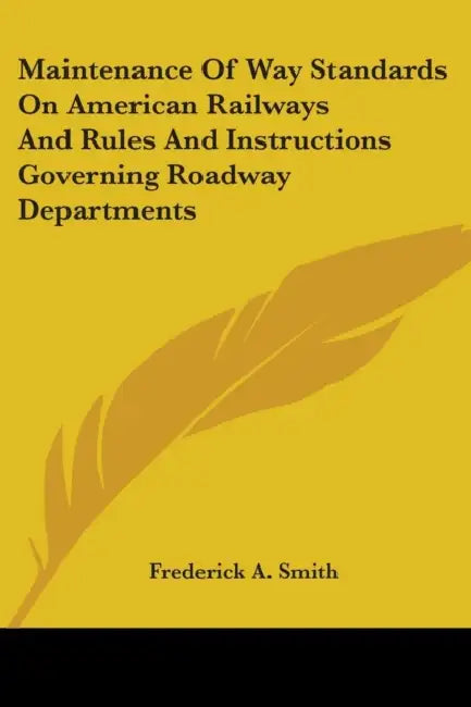 Maintenance Of Way Standards On American Railways And Rules And Instructions Governing Roadway Departments by Frederick a. Smith