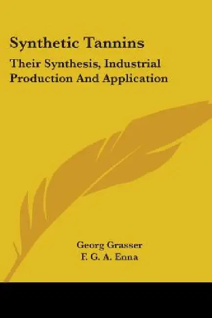 Synthetic Tannins: Their Synthesis, Industrial Production And Application by Georg Grasser, F. G. a. Enna