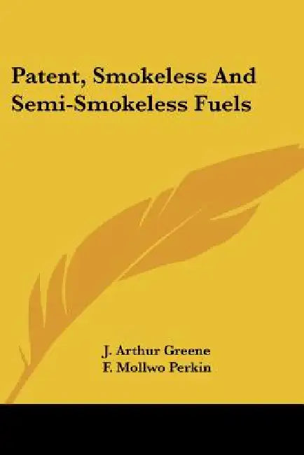 Patent, Smokeless And Semi-Smokeless Fuels by J. Arthur Greene, F. Mollwo Perkin