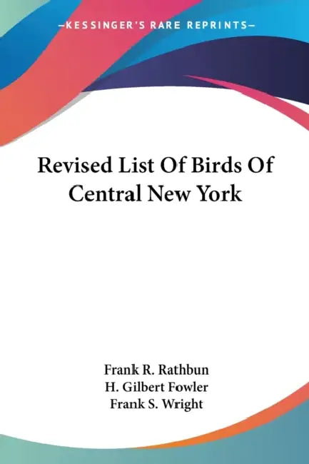 Revised List Of Birds Of Central New York by Frank R. Rathbun, H. Gilbert Fowler, Frank S. Wright