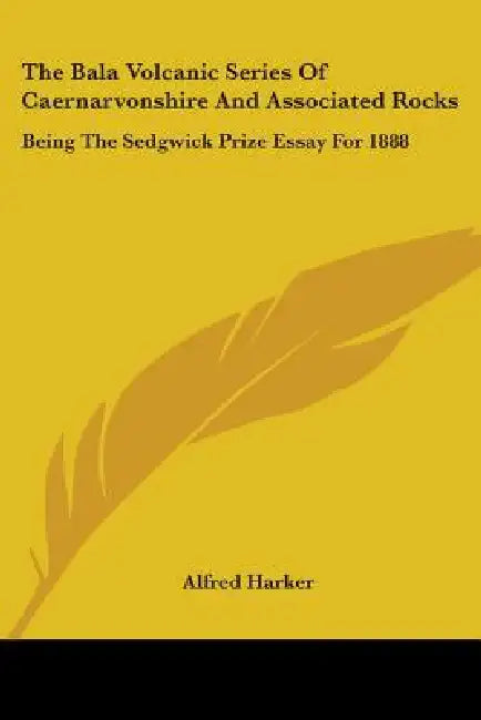 The Bala Volcanic Series Of Caernarvonshire And Associated Rocks: Being The Sedgwick Prize Essay For 1888 by Alfred Harker