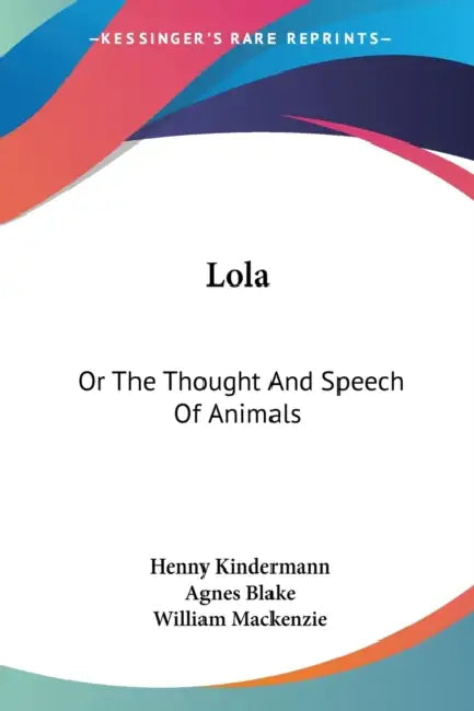 Lola: Or The Thought And Speech Of Animals by Henny Kindermann, Agnes Blake, William MacKenzie