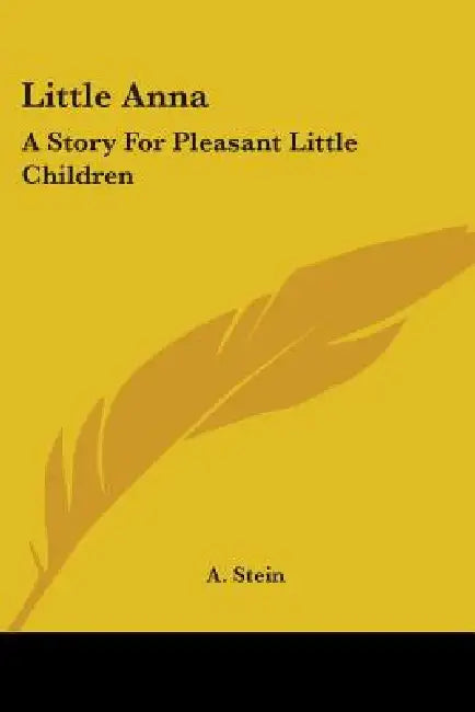 Little Anna: A Story For Pleasant Little Children by A. Stein