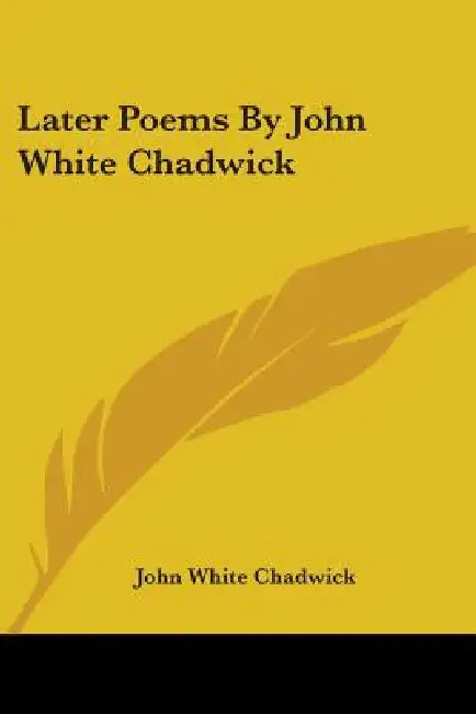 Later Poems By John White Chadwick by John White Chadwick