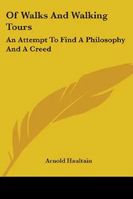 Of Walks And Walking Tours: An Attempt To Find A Philosophy And A Creed by Arnold Haultain