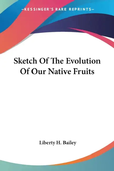 Sketch Of The Evolution Of Our Native Fruits by Liberty H. Bailey