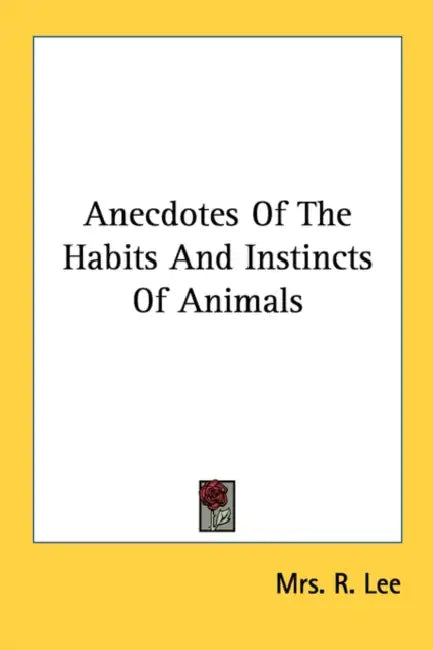 Anecdotes Of The Habits And Instincts Of Animals by R. Lee