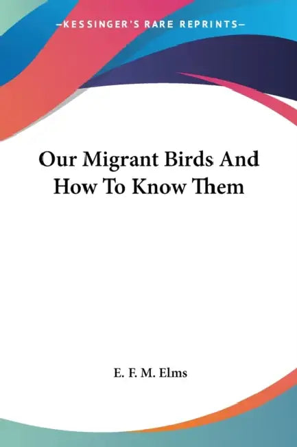 Our Migrant Birds And How To Know Them by E. F. M. Elms