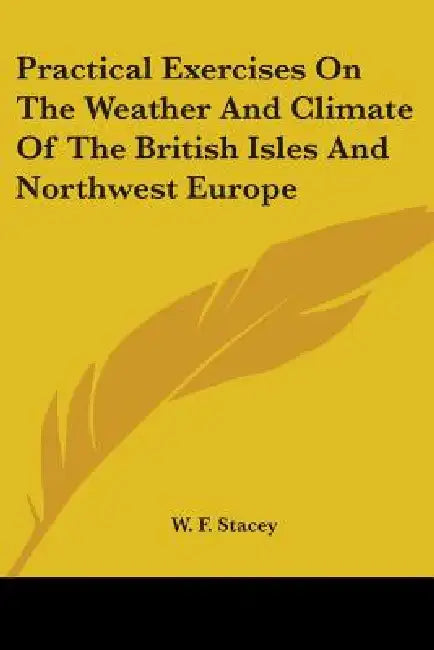 Practical Exercises On The Weather And Climate Of The British Isles And Northwest Europe by W. F. Stacey