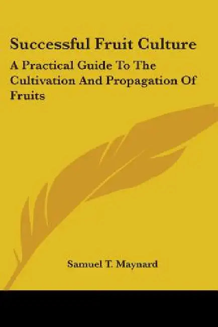 Successful Fruit Culture: A Practical Guide To The Cultivation And Propagation Of Fruits by Samuel T. Maynard