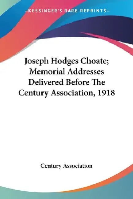 Joseph Hodges Choate; Memorial Addresses Delivered Before The Century Association, 1918 by Century Association