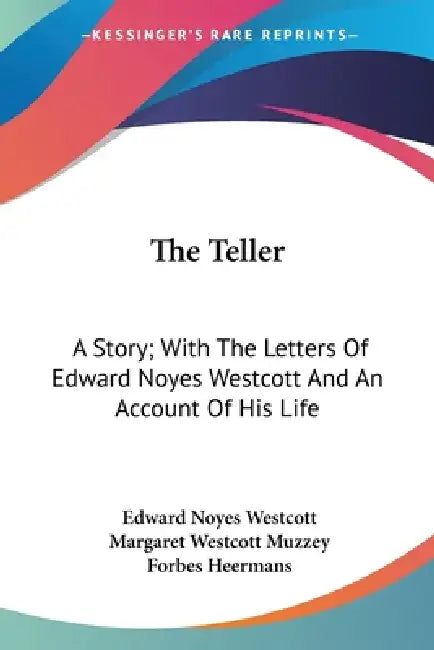 The Teller: A Story; With The Letters Of Edward Noyes Westcott And An Account Of His Life by Edward Noyes Westcott, Margaret Westcott Muzzey, Forbes Heermans