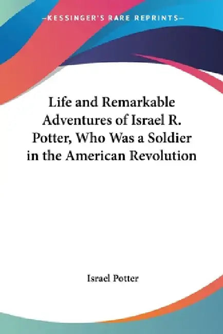 Life and Remarkable Adventures of Israel R. Potter, Who Was a Soldier in the American Revolution by Israel Potter