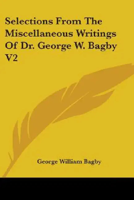 Selections From The Miscellaneous Writings Of Dr. George W. Bagby V2 by George William Bagby