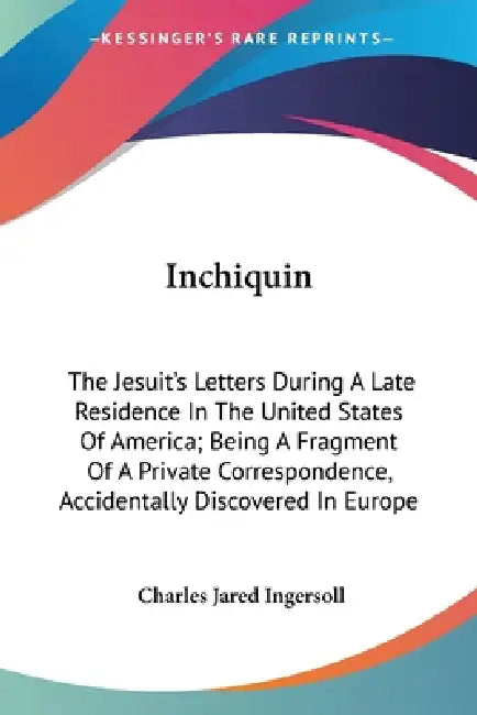 Inchiquin: The Jesuit's Letters During A Late Residence In The United States Of America; Being A Fragment Of A Private Correspond by Charles Jared Ingersoll