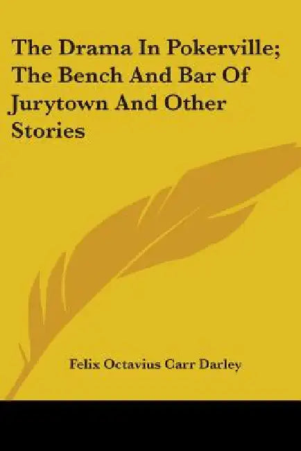 The Drama In Pokerville; The Bench And Bar Of Jurytown And Other Stories by Felix Octavius Carr Darley