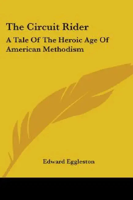 The Circuit Rider: A Tale Of The Heroic Age Of American Methodism by Edward Eggleston